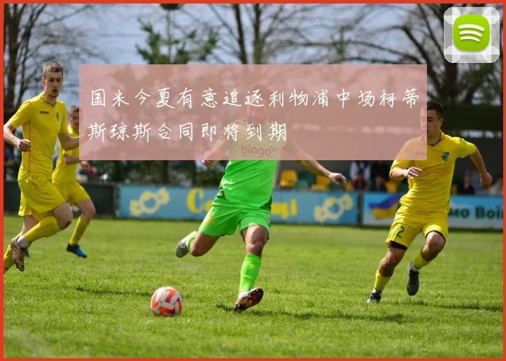 国米今夏有意追逐利物浦中场柯蒂斯琼斯合同即将到期