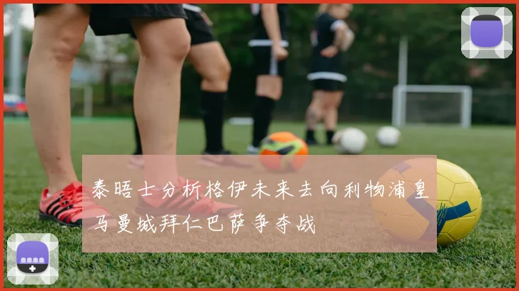 泰晤士分析格伊未来去向利物浦皇马曼城拜仁巴萨争夺战