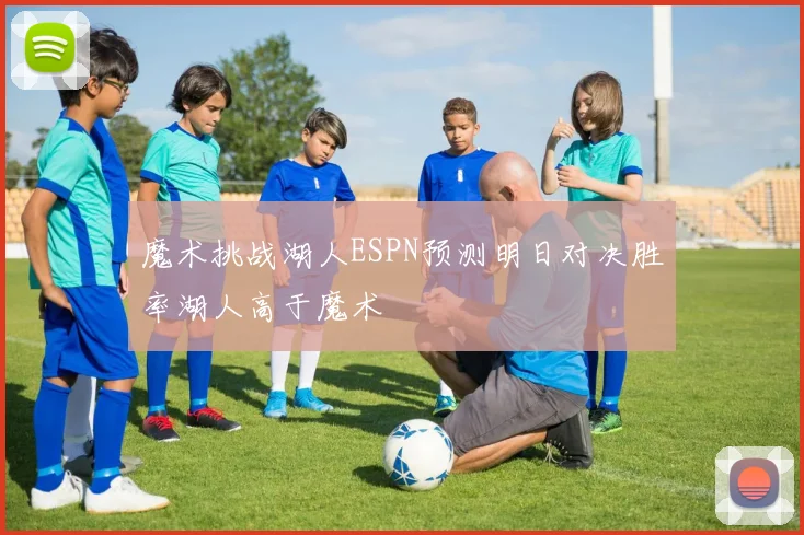 魔术挑战湖人ESPN预测明日对决胜率湖人高于魔术