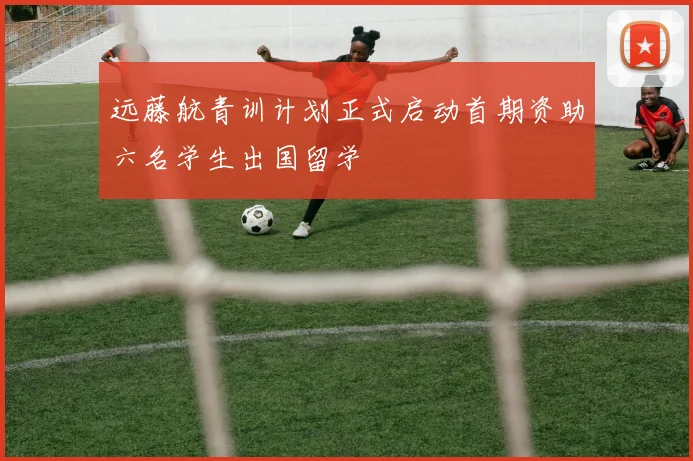 远藤航青训计划正式启动首期资助六名学生出国留学