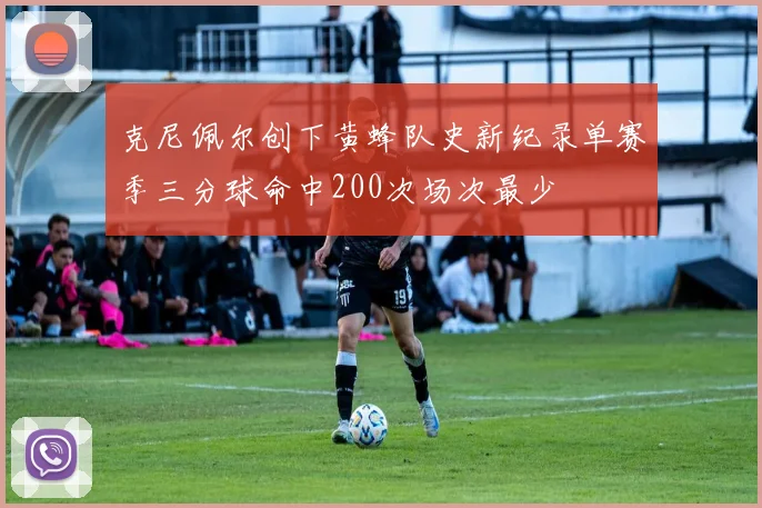 克尼佩尔创下黄蜂队史新纪录单赛季三分球命中200次场次最少