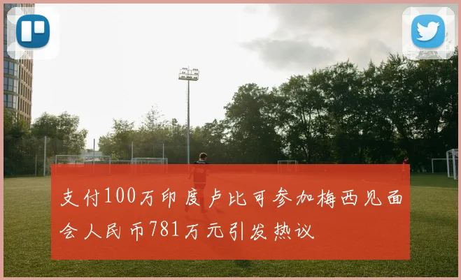 支付100万印度卢比可参加梅西见面会人民币781万元引发热议