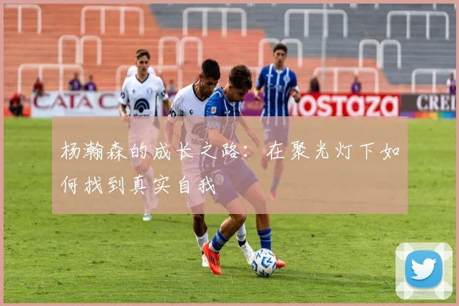 杨瀚森的成长之路：在聚光灯下如何找到真实自我