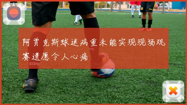阿贾克斯球迷病重未能实现现场观赛遗愿令人心痛