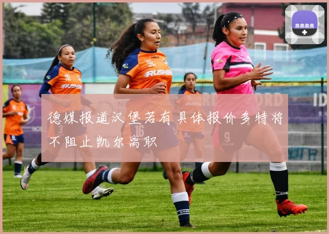 德媒报道汉堡若有具体报价多特将不阻止凯尔离职
