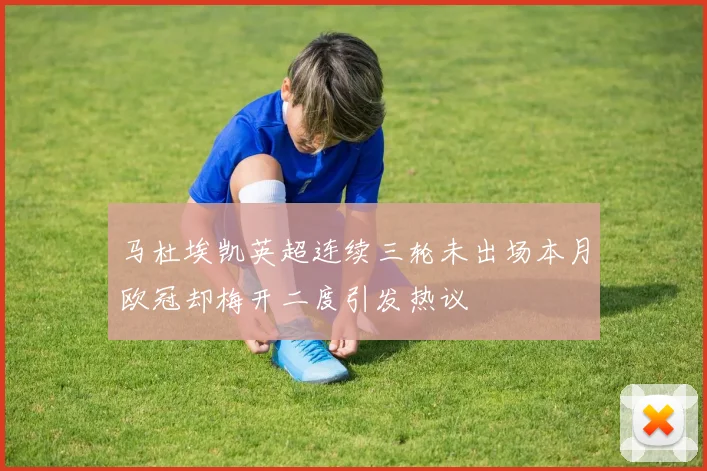马杜埃凯英超连续三轮未出场本月欧冠却梅开二度引发热议