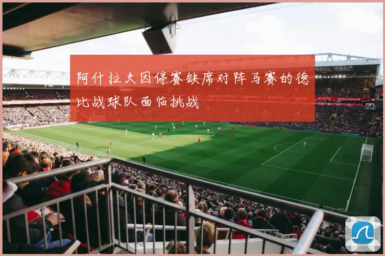 阿什拉夫因停赛缺席对阵马赛的德比战球队面临挑战