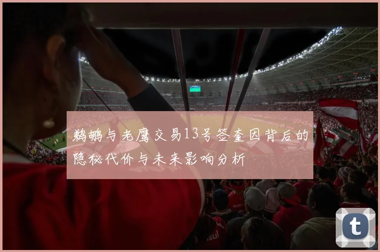 鹈鹕与老鹰交易13号签奎因背后的隐秘代价与未来影响分析